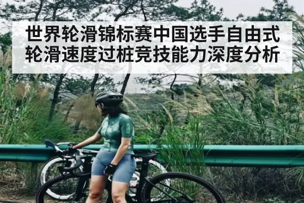 世界轮滑锦标赛中国选手自由式轮滑速度过桩竞技能力深度分析